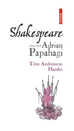 Coperta cărții Shakespeare interpretat de Adrian Papahagi. Titus Andronicus * Hamlet