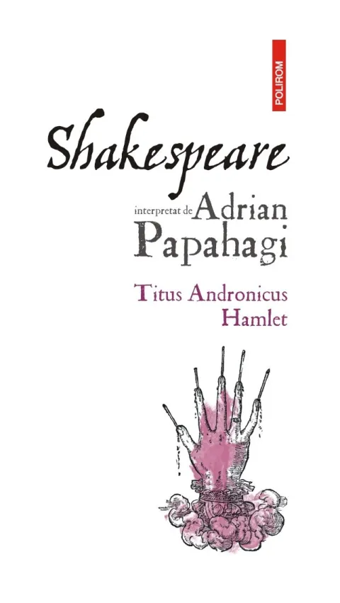 Coperta cărții Shakespeare interpretat de Adrian Papahagi. Titus Andronicus * Hamlet