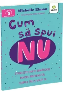 Coperta cărții Cum sa spui nu. Stabileste limite sanatoase pentru prietenii tai, corpul tau si viata ta