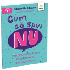 Coperta cărții Cum sa spui nu. Stabileste limite sanatoase pentru prietenii tai, corpul tau si viata ta