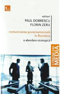 Coperta cărții Comunicarea guvernamentala in Romania. O abordare strategica - Paul Dobrescu, Florin Zeru