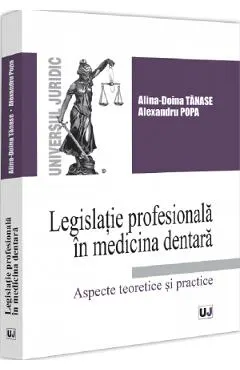 Coperta cărții Legislatie profesionala in medicina dentara. Aspecte teoretice si practice - Alina Doina Tanase, Alexandru Popa
