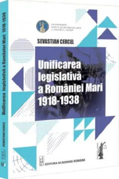 Coperta cărții Unificarea legislativa a Romaniei Mari 1918-1938