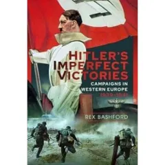Coperta cărții Hitler’s Imperfect Victories: Campaigns in Western Europe 1939-1941, Rex Bashford