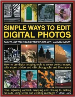 Coperta cărții Simple Ways To Edit Digital Photos Easytouse Techniques For Pictures With Maximum Impact How To Use Digital Imaging Tools To Create Perfect Images With Expert Advice And 450 Photographs And Illustrations,