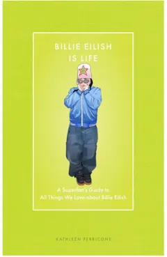 Coperta cărții Billie Eilish Is Life A Superfan’s Guide to All Things We Love about Billie Eilish