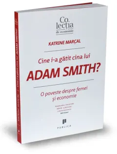 Coperta cărții Cine i-a gatit cina lui Adam Smith?