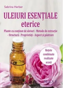 Coperta cărții Uleiuri esentiale eterice. Plante cu continut de uleiuri. Metode de extractie. Structura. Proprietati. Aspect si pastrare
