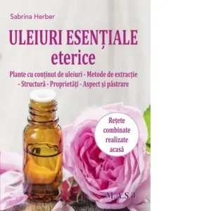 Coperta cărții Uleiuri esentiale eterice. Plante cu continut de uleiuri. Metode de extractie. Structura. Proprietati. Aspect si pastrare