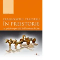 Coperta cărții TRANSPORTUL TERESTRU in preistorie cu privire speciala la Dunarea de Jos
