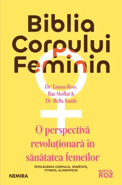 Coperta cărții Biblia corpului feminin. O perspectiva revolutionara in sanatatea femeilor - Dr. Emma Ross, Baz Moffat, Dr. Bella Smith
