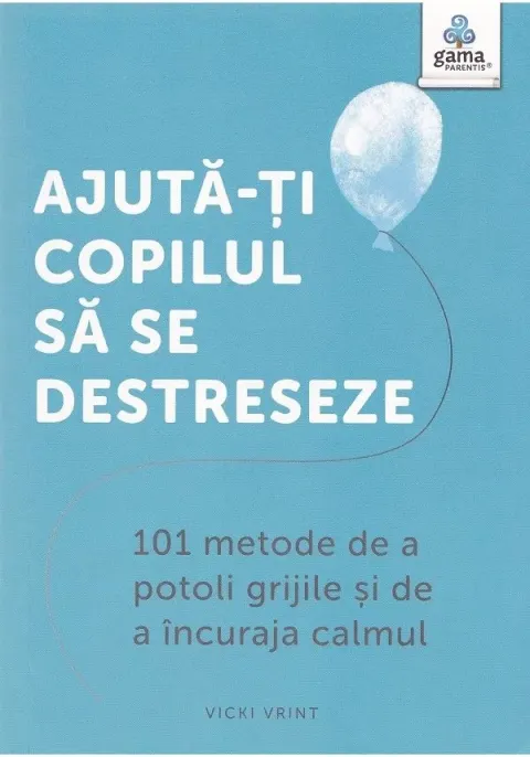 Coperta cărții Ajută-ți copilul să se destreseze. 101 metode de a potoli grijile și de a încuraja calmul