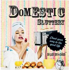 Coperta cărții Domestic Sluttery Cheat Your Way To The Perfect Lifestyle
