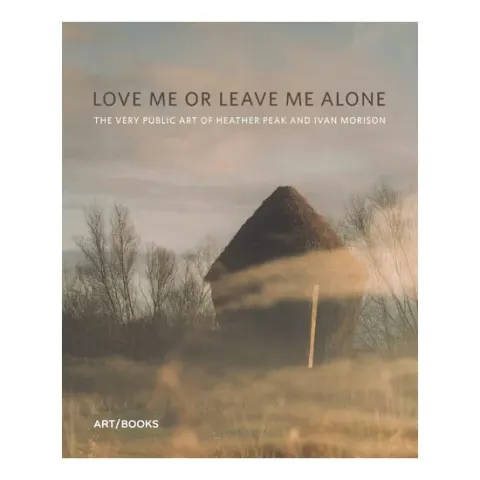 Coperta cărții Love Me Or Leave Me Alone The Very Public Art of Heather Peak and Ivan Morison