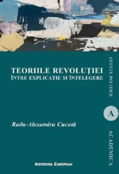 Coperta cărții Teoriile revolutiei intre explicatie si intelegere