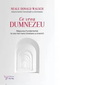 Coperta cărții Ce vrea Dumnezeu. Raspunsul fundamental la cea mai mare intrebare a omenirii. Editia revizuita