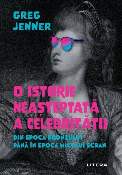 Coperta cărții O istorie neasteptata a celebritatii. Din Epoca Bronzului pana in epoca micului ecran