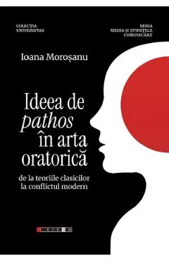 Coperta cărții Ideea de pathos in arta oratorica de la teoriile clasicilor la conflictul modern