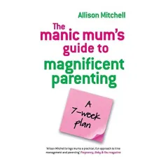 Coperta cărții The Manic Mums Guide To Magnificent Parenting A 7 Week Plan
