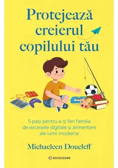Coperta cărții Protejeaza creierul copilului tau. 5 pasi pentru a-ti feri familia de excesele digitale si alimentare ale lumii moderne