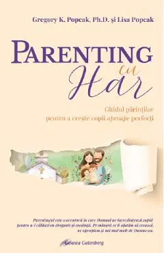 Coperta cărții Parenting cu har. Ghidul parintilor pentru a creste copii aproape perfecti - Gregory K. Popcak, Lisa Popcak