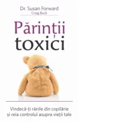 Coperta cărții Parintii toxici. Vindeca-ti ranile din copilarie si reia controlul asupra vietii tale