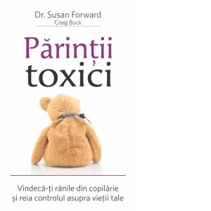 Coperta cărții Parintii toxici. Vindeca-ti ranile din copilarie si reia controlul asupra vietii tale