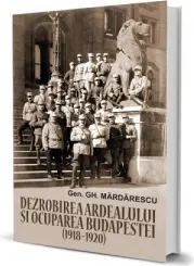 Coperta cărții Dezrobirea Ardealului si ocuparea Budapestei (1918-1920)