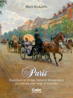Coperta cărții Paris. Napoleon al III-lea, baronul Haussmann și crearea unui oraș al visurilor