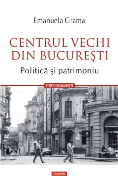 Coperta cărții Centrul Vechi din București. Politică și patrimoniu