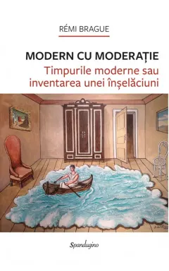 Coperta cărții Modern cu moderație. Timpurile moderne sau inventarea unei înșelăciuni