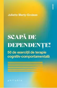 Coperta cărții Scapa de dependente! 50 de exercitii de terapie cognitiv-comportamentala - Juliette Marty-Groleas