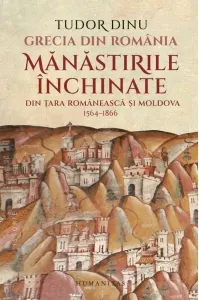 Coperta cărții Grecia din Romania. Manastirile inchinate din Tara Romaneasca si Moldova, 1564-1866