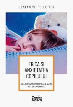 Coperta cărții Frica și anxietatea copilului. Soluții practice pentru a-l ajuta să le depășească