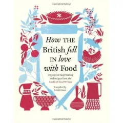 Coperta cărții How the British fell in love with food: 25 years of food writing & recipes from the Guild of Food Writers