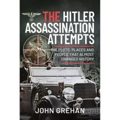 Coperta cărții The Hitler Assassination Attempts: The Plots, Places and People that Almost Changed History, John Grehan