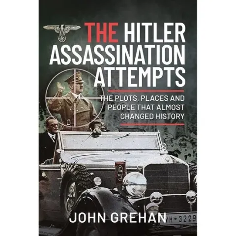 Coperta cărții The Hitler Assassination Attempts: The Plots, Places and People that Almost Changed History, John Grehan