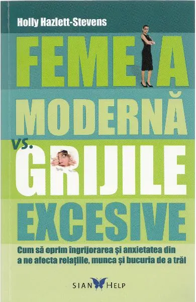 Coperta cărții Femeia moderna vs. grijile excesive. Cum sa oprim ingrijorarea si anxietatea din a ne afecta relatiile, munca si bucuria de a trai