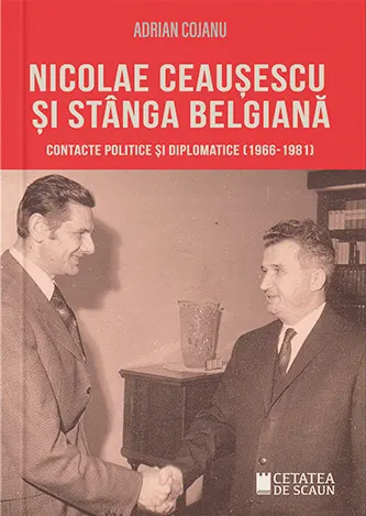 Coperta cărții Nicolae Ceausescu si stanga belgiana. Contacte politice si diplomatice (1966-1981)