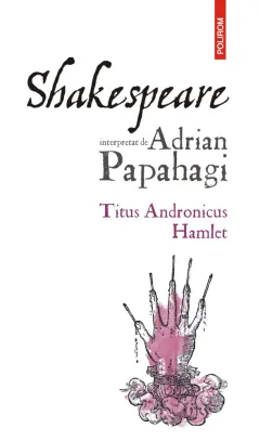 Coperta cărții Shakespeare interpretat de Adrian Papahagi. Titus Andronicus • Hamlet