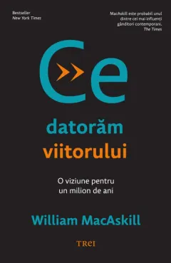 Coperta cărții Ce datoram viitorului. O viziune pentru un milion de ani