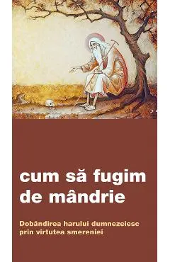 Coperta cărții Cum sa fugim de mandrie. Dobandirea harului dumnezeiesc prin virtutea smereniei