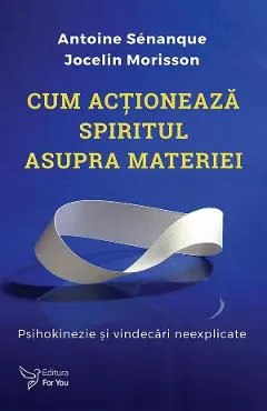 Coperta cărții Cum actioneaza spiritul asupra materiei - Antoine Senanque, Jocelin Morisson