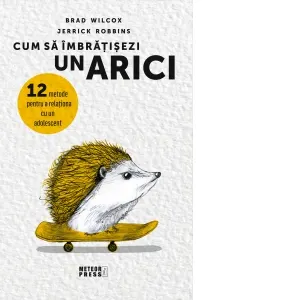 Coperta cărții Cum să îmbrățișezi un arici.12 metode pentru a relaționa cu un adolescent