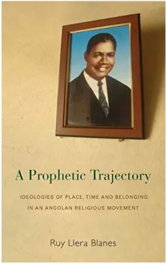 Coperta cărții A Prophetic Trajectory Ideologies Of Place Time And Belonging In An Angolan Religious Movement