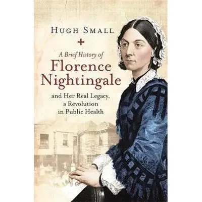 Coperta cărții A Brief History of Florence Nightingale: and Her Real Legacy, a Revolution in Public Health