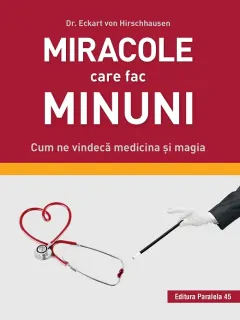 Coperta cărții Miracole care fac minuni. Cum ne vindecă medicina și magia