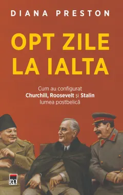 Coperta cărții Opt zile la Ialta. Cum au configurat Churchill, Roosevelt și Stalin lumea postbelică