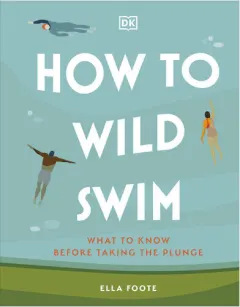 Coperta cărții How to wild swim: what to know before taking the plunge