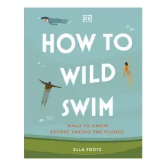 Coperta cărții How to wild swim: what to know before taking the plunge